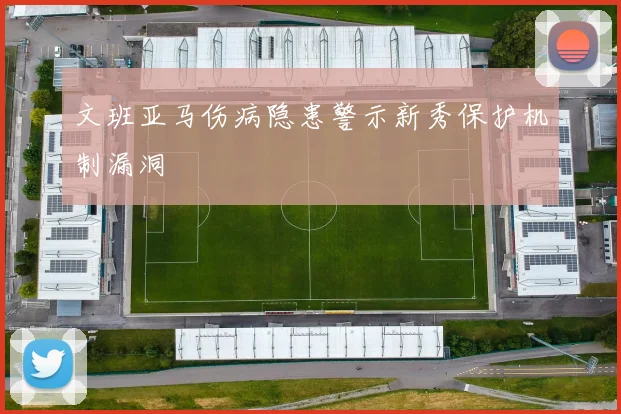 文班亚马伤病隐患警示新秀保护机制漏洞