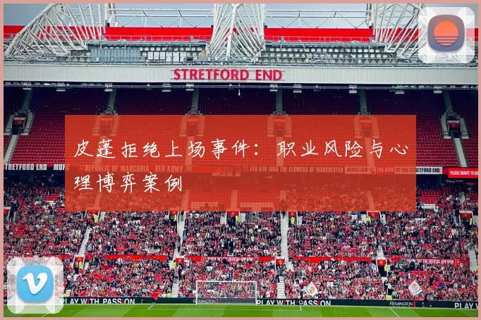 皮蓬拒绝上场事件：职业风险与心理博弈案例