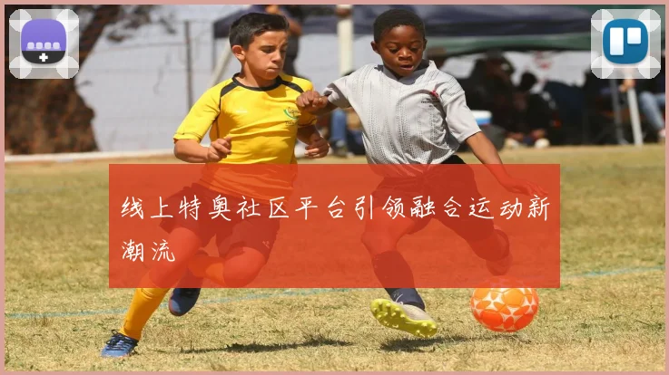 线上特奥社区平台引领融合运动新潮流