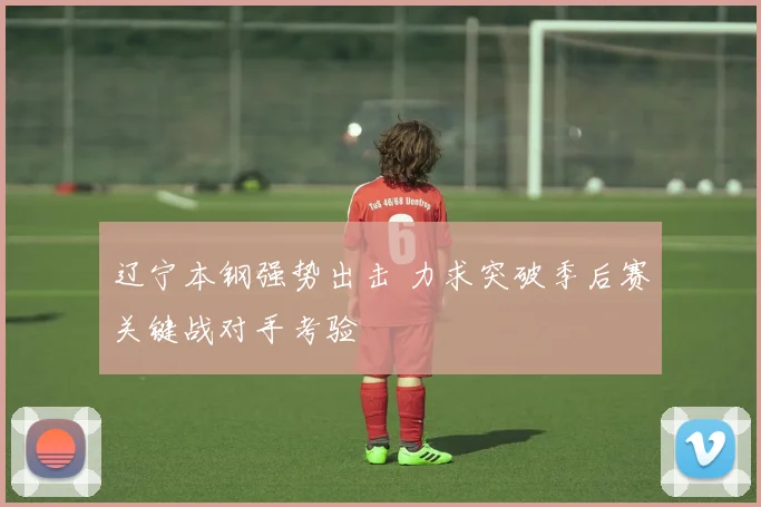 辽宁本钢强势出击 力求突破季后赛关键战对手考验