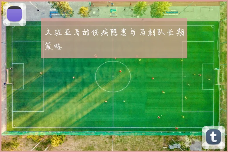 文班亚马的伤病隐患与马刺队长期策略