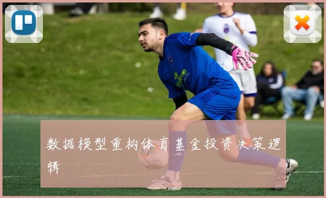 数据模型重构体育基金投资决策逻辑