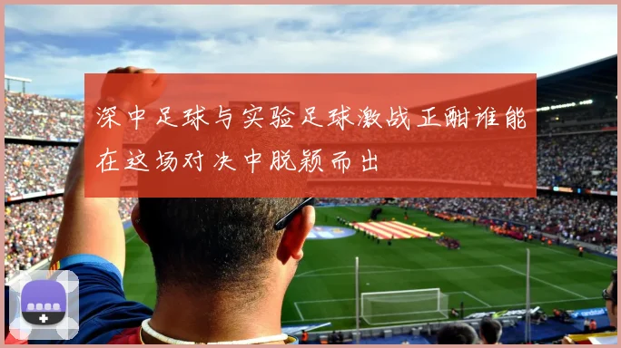 深中足球与实验足球激战正酣谁能在这场对决中脱颖而出