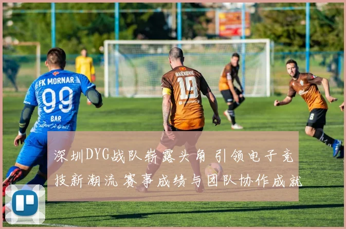 深圳DYG战队崭露头角 引领电子竞技新潮流 赛事成绩与团队协作成就突破