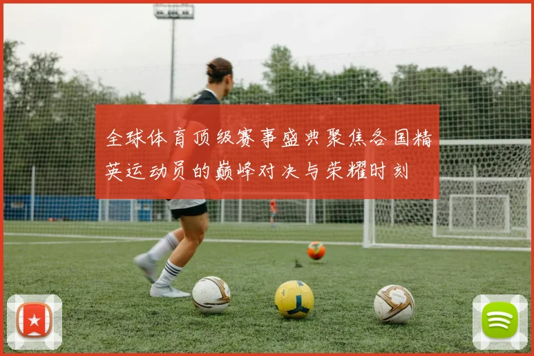 全球体育顶级赛事盛典聚焦各国精英运动员的巅峰对决与荣耀时刻