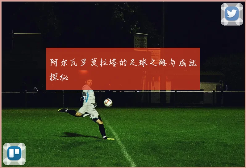 阿尔瓦罗莫拉塔的足球之路与成就探秘
