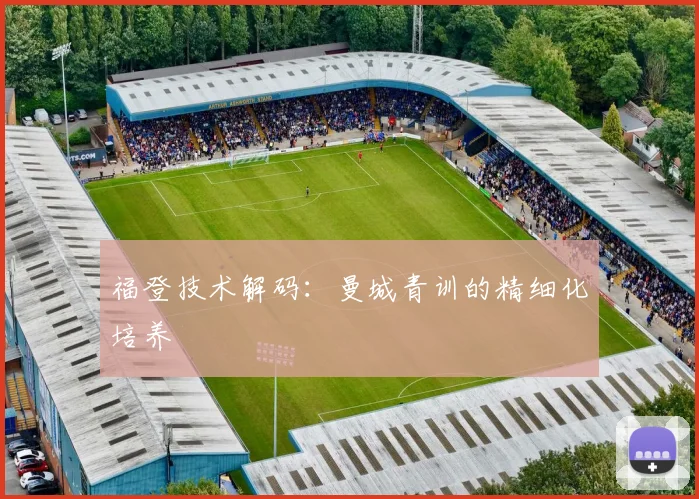 福登技术解码：曼城青训的精细化培养