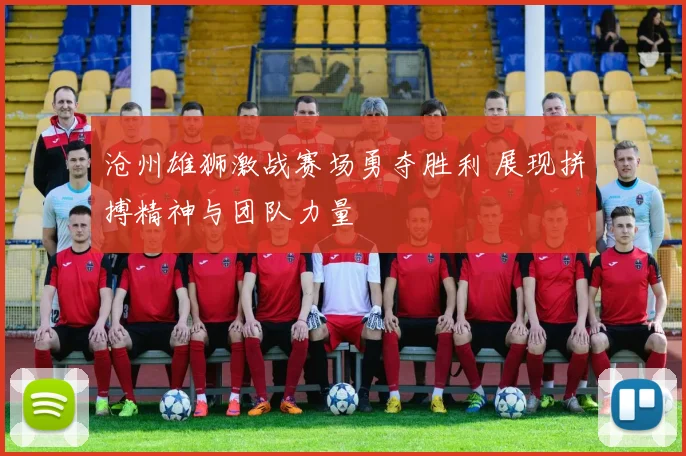 沧州雄狮激战赛场勇夺胜利 展现拼搏精神与团队力量
