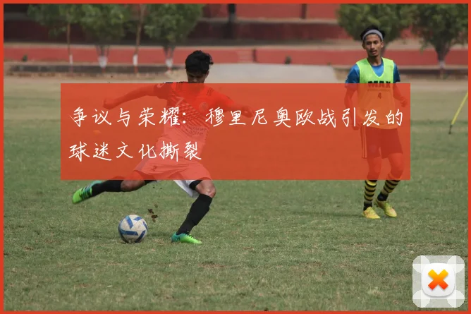 争议与荣耀：穆里尼奥欧战引发的球迷文化撕裂