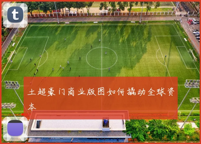 土超豪门商业版图如何撬动全球资本