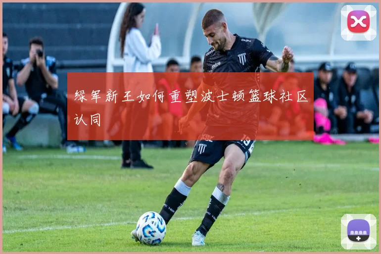 绿军新王如何重塑波士顿篮球社区认同