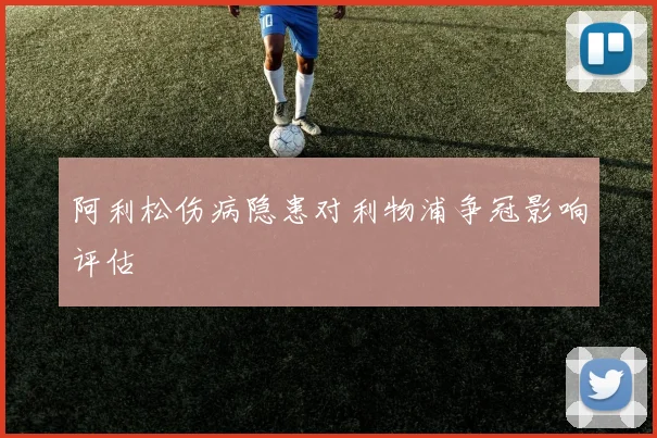 阿利松伤病隐患对利物浦争冠影响评估