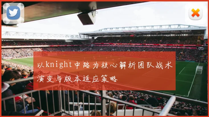 以knight中路为核心解析团队战术演变与版本适应策略